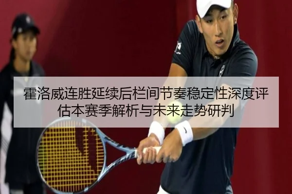 霍洛威连胜延续后栏间节奏稳定性深度评估本赛季解析与未来走势研判
