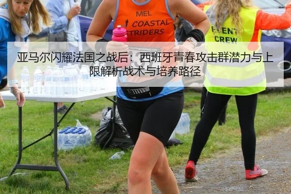 亚马尔闪耀法国之战后：西班牙青春攻击群潜力与上限解析战术与培养路径