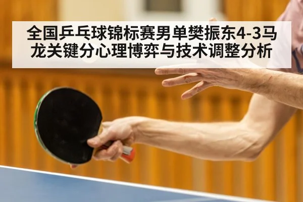 全国乒乓球锦标赛男单樊振东4-3马龙关键分心理博弈与技术调整分析
