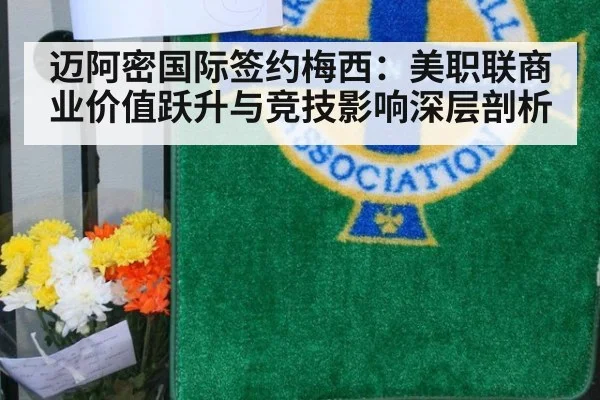 迈阿密国际签约梅西：美职联商业价值跃升与竞技影响深层剖析