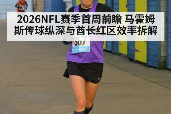 2026NFL赛季首周前瞻 马霍姆斯传球纵深与酋长红区效率拆解