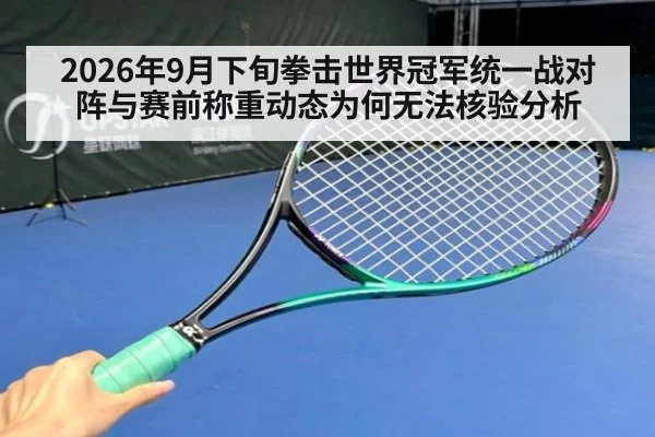 2026年9月下旬拳击世界冠军统一战对阵与赛前称重动态为何无法核验分析